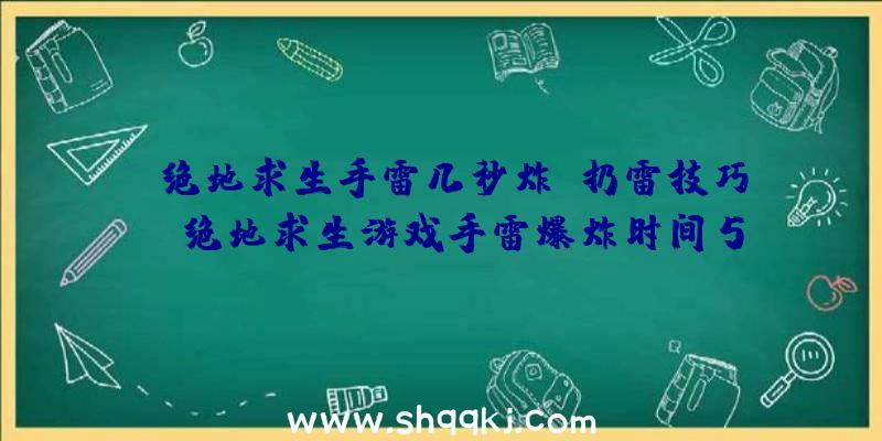 绝地求生手雷几秒炸？扔雷技巧！（绝地求生游戏手雷爆炸时间5秒后发生爆炸）